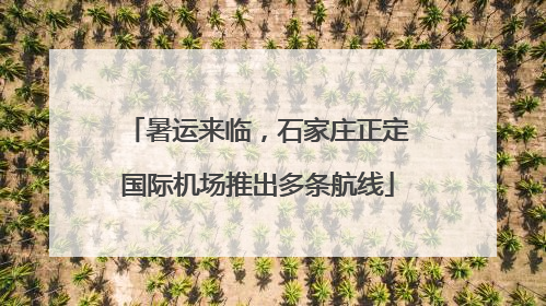 暑运来临，石家庄正定国际机场推出多条航线