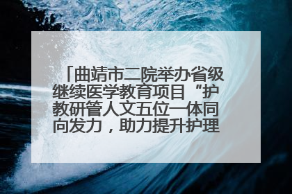 曲靖市二院举办省级继续医学教育项目“护教研管人文五位一体同向发力，助力提升护理效能学习班”