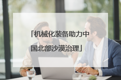 机械化装备助力中国北部沙漠治理
