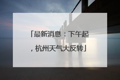 最新消息：下午起，杭州天气大反转