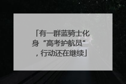 有一群蓝骑士化身“高考护航员”，行动还在继续