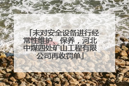 未对安全设备进行经常性维护、保养，河北中煤四处矿山工程有限公司再收罚单