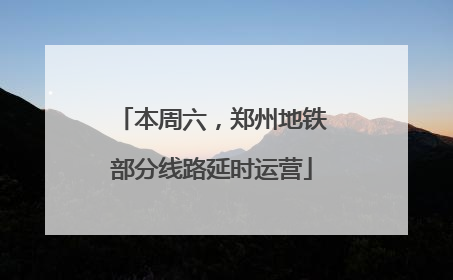 本周六，郑州地铁部分线路延时运营
