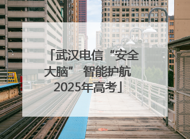 武汉电信“安全大脑” 智能护航2025年高考