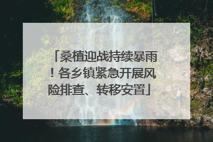 桑植迎战持续暴雨！各乡镇紧急开展风险排查、转移安置