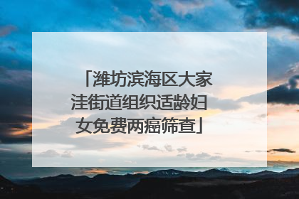 潍坊滨海区大家洼街道组织适龄妇女免费两癌筛查