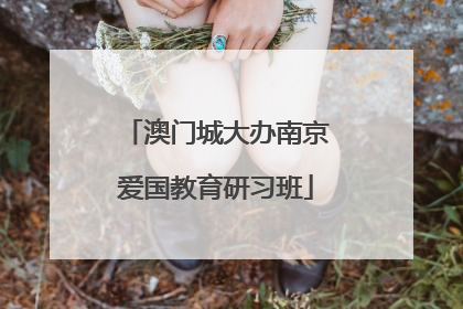 澳门城大办南京爱国教育研习班