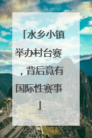 水乡小镇举办村台赛，背后竟有国际性赛事