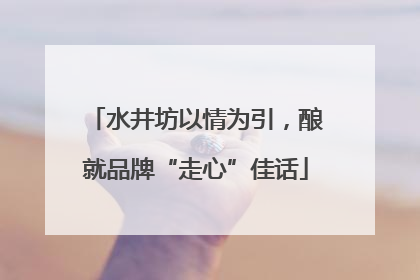 水井坊以情为引，酿就品牌“走心”佳话
