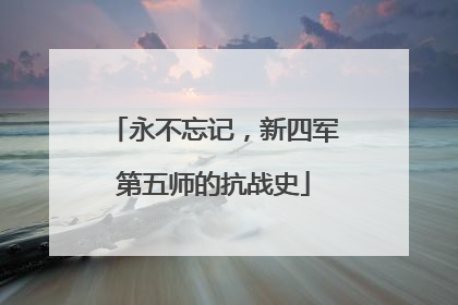 永不忘记，新四军第五师的抗战史