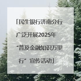 民生银行济南分行广泛开展2025年“普及金融知识万里行”宣传活动