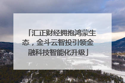 汇正财经拥抱鸿蒙生态，金斗云智投引领金融科技智能化升级