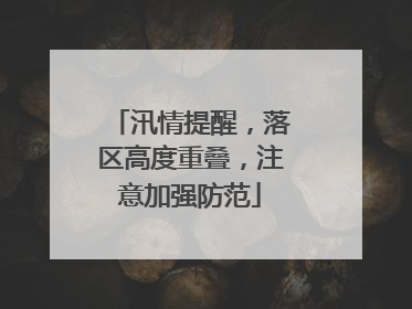 汛情提醒，落区高度重叠，注意加强防范