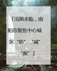 汛期来临，南阳市聚焦中心城区“防”“减”“救”