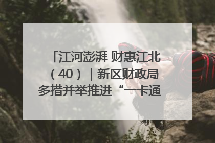 江河澎湃 财惠江北（40）｜新区财政局多措并举推进“一卡通”管理 保障惠民惠农补贴精准高效发放