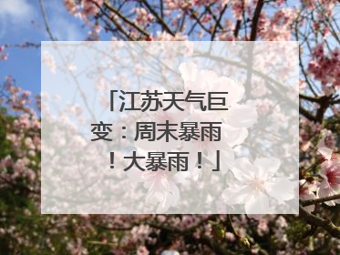 江苏天气巨变：周末暴雨！大暴雨！