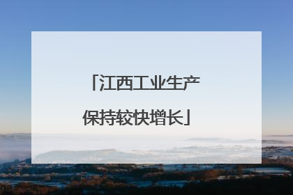 江西工业生产保持较快增长