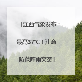 江西气象发布：最高37℃！注意防范阵雨突袭