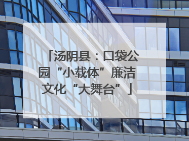 汤阴县：口袋公园“小载体”廉洁文化“大舞台”