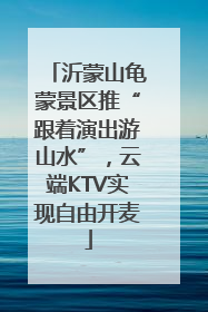 沂蒙山龟蒙景区推“跟着演出游山水”，云端KTV实现自由开麦