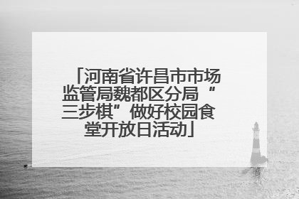 河南省许昌市市场监管局魏都区分局“三步棋”做好校园食堂开放日活动