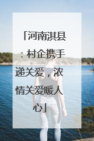 河南淇县：村企携手递关爱，浓情关爱暖人心