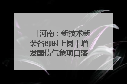 河南：新技术新装备即时上岗｜增发国债气象项目落地见效系列报道