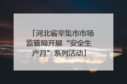 河北省辛集市市场监管局开展“安全生产月”系列活动