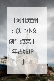 河北定州：以“小文创”点亮千年古城IP