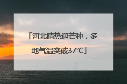 河北晴热迎芒种，多地气温突破37℃