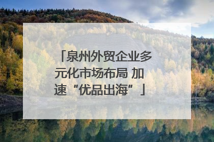 泉州外贸企业多元化市场布局 加速“优品出海”