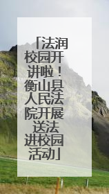 法润校园开讲啦！衡山县人民法院开展 送法进校园活动