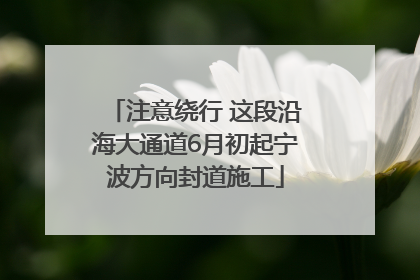 注意绕行 这段沿海大通道6月初起宁波方向封道施工