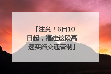 注意！6月10日起，福建这段高速实施交通管制