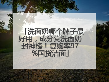 洗面奶哪个牌子最好用,成分党洗面奶封神榜!复购率97%国货洁面