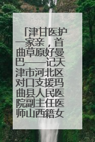 津甘医护一家亲，首曲草原好曼巴——记天津市河北区对口支援玛曲县人民医院副主任医师山西籍女儿崔洁娜
