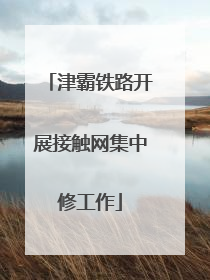 津霸铁路开展接触网集中修工作