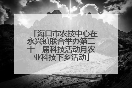 海口市农技中心在永兴镇联合举办第二十一届科技活动月农业科技下乡活动