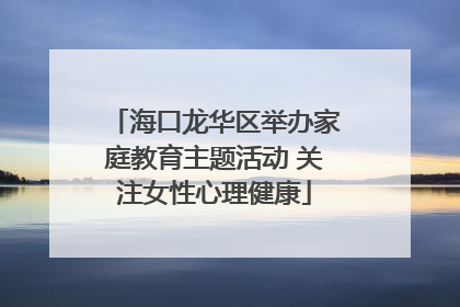 海口龙华区举办家庭教育主题活动 关注女性心理健康