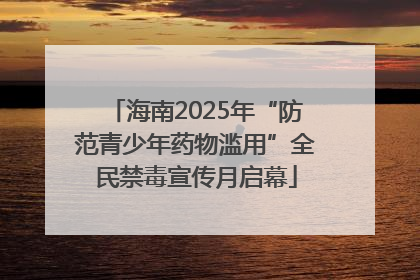海南2025年“防范青少年药物滥用”全民禁毒宣传月启幕