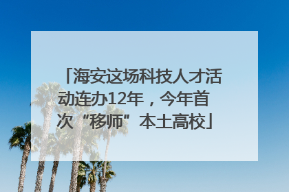 海安这场科技人才活动连办12年，今年首次“移师”本土高校