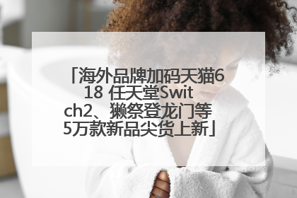 海外品牌加码天猫618 任天堂Switch2、獭祭登龙门等5万款新品尖货上新