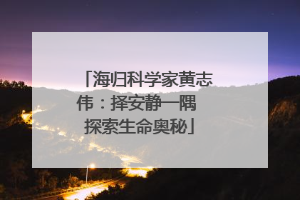 海归科学家黄志伟：择安静一隅 探索生命奥秘