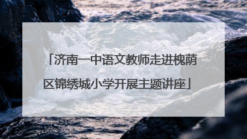 济南一中语文教师走进槐荫区锦绣城小学开展主题讲座