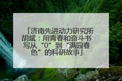 济南先进动力研究所胡斌：用青春和奋斗书写从“0”到“满园春色”的科研故事