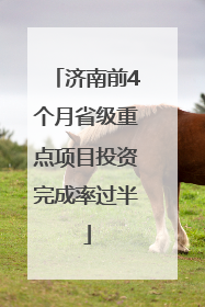 济南前4个月省级重点项目投资完成率过半