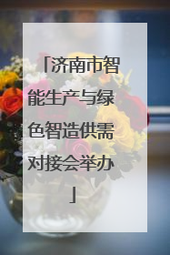 济南市智能生产与绿色智造供需对接会举办
