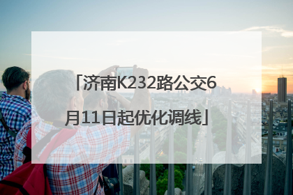 济南K232路公交6月11日起优化调线