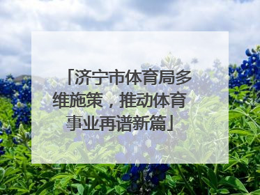 济宁市体育局多维施策，推动体育事业再谱新篇