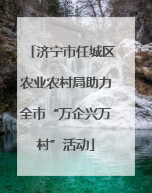 济宁市任城区农业农村局助力全市“万企兴万村”活动